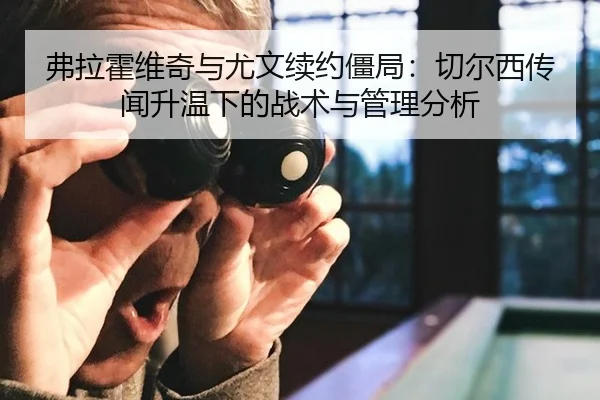 弗拉霍维奇与尤文续约僵局：切尔西传闻升温下的战术与管理分析