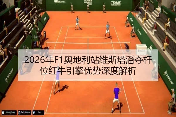 2026年F1奥地利站维斯塔潘夺杆位红牛引擎优势深度解析