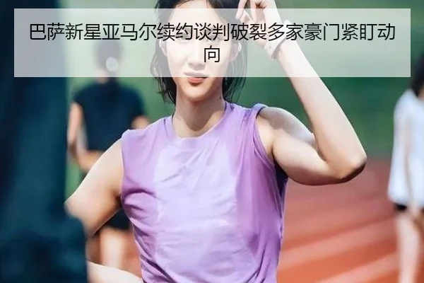 巴萨新星亚马尔续约谈判破裂多家豪门紧盯动向