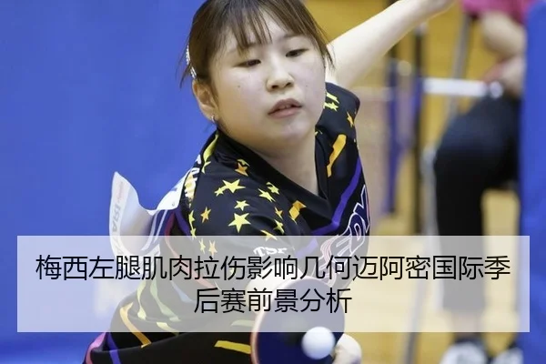 梅西左腿肌肉拉伤影响几何迈阿密国际季后赛前景分析