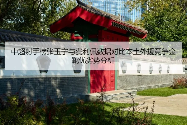 中超射手榜张玉宁与费利佩数据对比本土外援竞争金靴优劣势分析