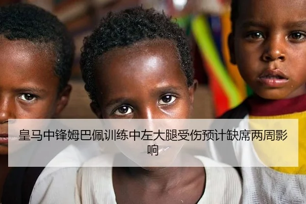 皇马中锋姆巴佩训练中左大腿受伤预计缺席两周影响