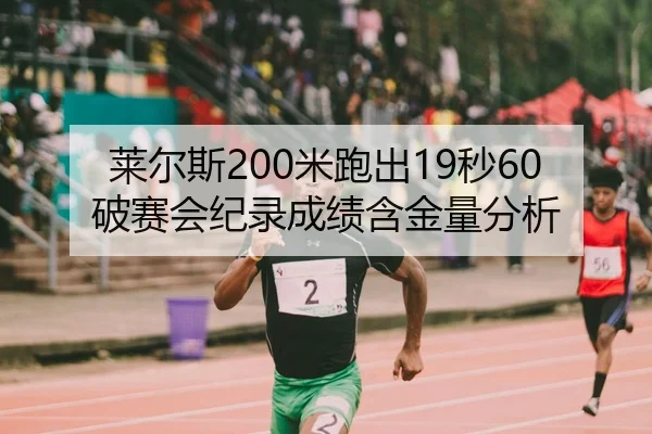 莱尔斯200米跑出19秒60破赛会纪录成绩含金量分析