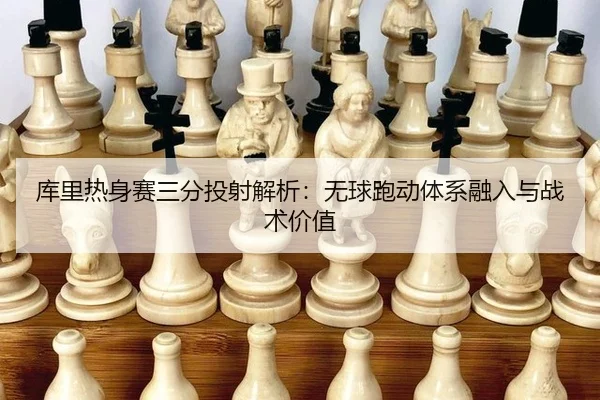 库里热身赛三分投射解析：无球跑动体系融入与战术价值