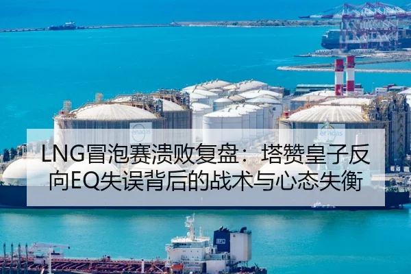 LNG冒泡赛溃败复盘：塔赞皇子反向EQ失误背后的战术与心态失衡