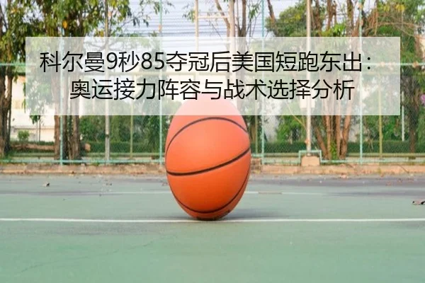 科尔曼9秒85夺冠后美国短跑东出：奥运接力阵容与战术选择分析